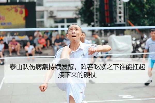 泰山队伤病潮持续发酵，阵容吃紧之下谁能扛起接下来的硬仗